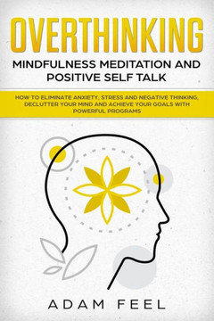 Overthinking : How To Eliminate Anxiety, Stress And Negative Thinking, Declutter Your Mind And Achieve Your Goals With Powerful Programs (Mindfulness Meditation And Positive Self Talk) Overthinking : How To Eliminate Anxiety, Stress And Negative Thinking, Declutter Your Mind And Achieve Your Goals With Powerful Programs (Mindfulness Meditation And Positive Self Talk)