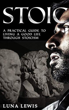 STOIC: A practical guide to living a good life through stoicism STOIC: A practical guide to living a good life through stoicism