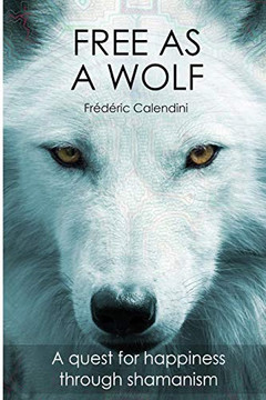Free As A Wolf - A Quest For Happiness Through Shamanism Free As A Wolf - A Quest For Happiness Through Shamanism