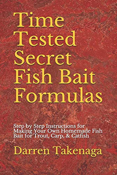 Time Tested Secret Fish Bait Formulas: Step By Step Instructions For Making Your Own Homemade Fish Bait For Trout, Carp, & Catfish