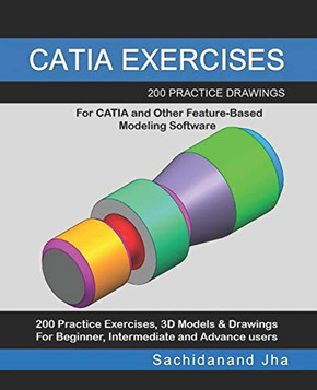 Catia Exercises: 200 Practice Drawings For Catia And Other Feature-Based Modeling Software