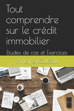Tout Comprendre Sur Le Crédit Immobilier: Etudes De Cas Et Exercices