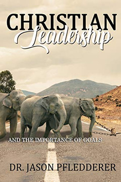Christian Leadership: And The Importance of Goals Christian Leadership: And The Importance of Goals