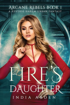 Fire's Daughter: A Reverse Harem Urban Fantasy (Arcane Rebels)
