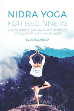 Nidra Yoga For Beginners : Lower Stress, Ease Pain, And Increase Productivity With Aware Sleep - 9781703635874