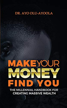 Make Your Money Find You: The Millennial Handbook For Creating Massive Wealth (The Money Series)