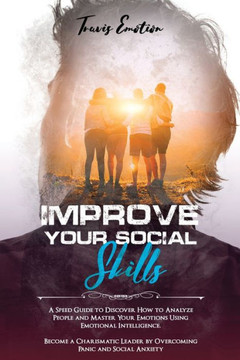 Improve Your Social Skills: A Speed Guide to Discover How to Analyze People and Master Your Emotions Using Emotional Intelligence. Become a ... Anxiety (Emotional Intelligence Mastery)