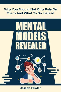 Mental Models Revealed : Why You Should Not Only Rely On Them And What To Do Instead