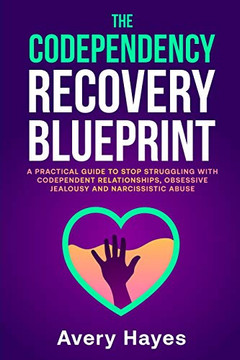 The Codependency Recovery Blueprint: A Practical Guide To Stop Struggling With Codependent Relationships, Obsessive Jealousy And Narcissistic Abuse