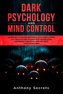 Dark Psychology and Mind Control: Learn How to Awaken Emotional Intelligence within You, Practice Mind Hacking with Manipulation Techniques, Persuasion and Influence Even a Giant Mind