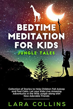 Bedtime Meditation For Kids: Jungle Tales. Collection Of Stories To Help Children Fall Asleep And Feel Calm. Let Your Kids Live Amazing Adventures In The Wild Jungle Along With New Adorable Friends