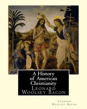 A History Of American Christianity, By Leonard Woolsey Bacon: Leonard Woolsey Bacon (January 1, 1830  May 12, 1907)