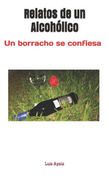 Relatos De Un Alcohólico : Un Borracho Se Confiesa