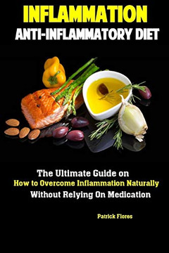 Inflammation: Anti-Inflammatory Diet The Ultimate Guide On How To Overcome Inflammation Naturally Without Relying On Medication