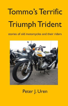 Tommo'S Terrific Triumph Trident : Stories Of Old Motorcycles And Their Riders Tommo'S Terrific Triumph Trident : Stories Of Old Motorcycles And Their Riders