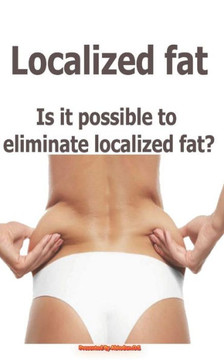 Localized Fat : Is It Possible To Eliminate Localized Fat?