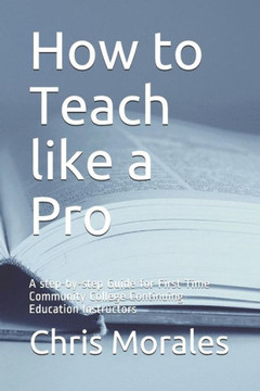 How to Teach like a Pro: A step-by-step Guide for First Time Community College Continuing Education Instructors