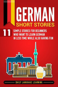 German Short Stories: 11 Simple Stories for Beginners Who Want to Learn German in Less Time While Also Having Fun - 9781798993880