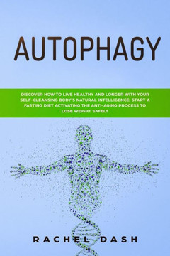 Autophagy: Discover How to Live Healthy and Longer with Your Self-Cleansing Body's Natural Intelligence. Start a Fasting Diet Activating the Anti-Aging Process to Lose Weight Safely