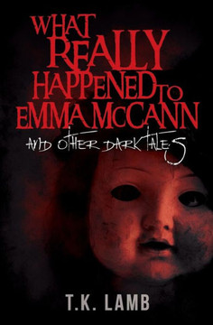 What Really Happened To Emma Mccann: And Other Dark Tales