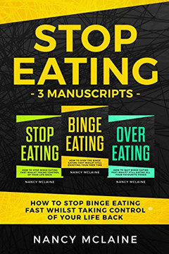 Stop Eating: (3 Manuscripts) How To Stop Binge Eating Fast Whilst Taking Control Of Your Life Back