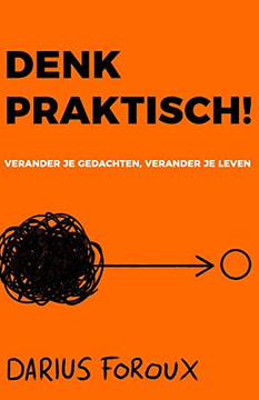 Denk Praktisch!: Versimpel Je Gedachten, Ervaar Minder Stress, En Bereik Meer (Dutch Edition)