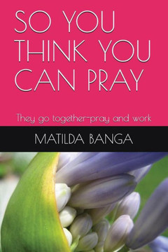So You Think You Can Pray : They Go Together-Pray And Work