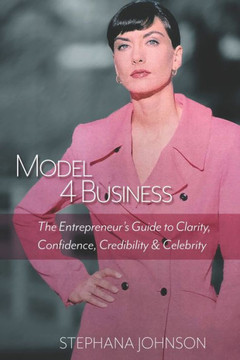 Model 4 Business : The Entrepreneur'S Guide To Clarity, Confidence, Credibility & Celebrity Model 4 Business : The Entrepreneur'S Guide To Clarity, Confidence, Credibility & Celebrity