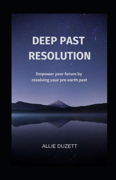 Deep Past Resolution: Empower your future by resolving your pre-earth past