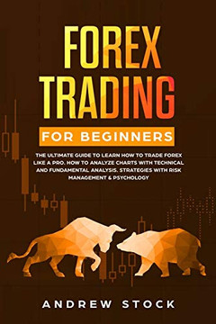 Forex Trading for Beginners: The Ultimate Guide to Learn How to Trade Forex like a PRO. How to Analyze Charts with Technical and Fundamental Analysis, Strategies with Risk Management & Psychology