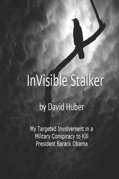 Invisible Stalker: My Targeting and Involvement in a United States Military conspiracy to Kill the First Black President of the United States