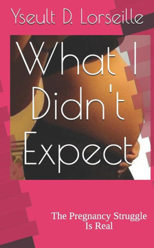 What I Didn'T Expect : The Pregnancy Struggle Is Real