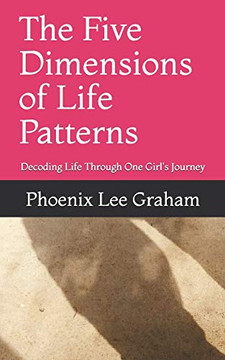 The Five Dimensions Of Life Patterns: Decoding Life Through One Girl'S Journey