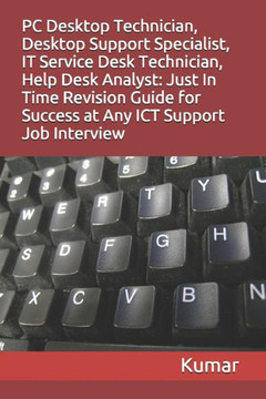 Pc Desktop Technician, Desktop Support Specialist, It Service Desk Technician, Help Desk Analyst: Just In Time Revision Guide For Success At Any Ict Support Job Interview