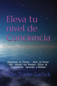 Eleva tu nivel de Conciencia: Despertar la Pineal Abrir el tercer Ojo Vencer los Miedos Diluir el sufrimiento Aprenda a Meditar (Spanish Edition)
