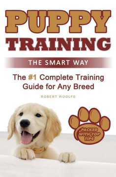 Puppy Training: The Smart Way: The #1 Complete Puppy Training Guide For Any Breed