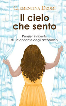 Il Cielo Che Sento: Pensieri In Libertà Di Un?Abitante Degli Arcobaleni (Italian Edition)