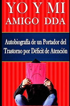 Yo Y Mi Amigo Dda ? Autobiografía De Un Portador Del Trastorno Por Déficit De Atención (Spanish Edition)