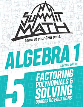 Summit Math Algebra 1 Book 5: Factoring Polynomials and Solving Quadratic Equations (Guided Discovery Algebra 1 Series for Self-Paced, Student-Centered Learning - 2nd Edition)