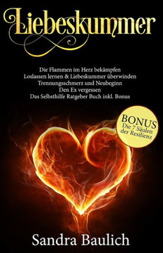 Liebeskummer : Die Flammen Im Herz Bekämpfen - Loslassen Lernen And Liebeskummer Überwinden - Trennungsschmerz Und Neubeginn - Den Ex Vergessen - Das Selbsthilfe Ratgeber Buch Inkl. Bonus