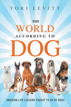 The World According To Dog: Amusing Life Lessons Taught To Us By Dogs