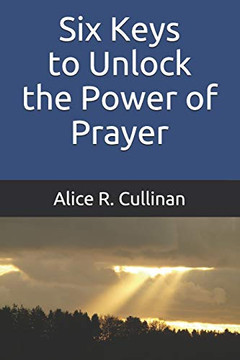 Six Keys to Unlock the Power of Prayer Six Keys to Unlock the Power of Prayer