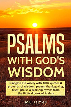 Psalms With God'S Wisdom: Navigate Life Wisely With 100 Quotes & Proverbs Of Wisdom, Prayer, Thanksgiving, Trust, Praise & Worship Hymns From The Biblical Book Of Psalms