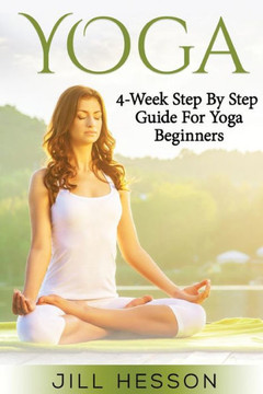 Yoga: 4-Week Step By Step Guide For Beginners Yoga: 4-Week Step By Step Guide For Beginners