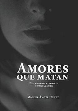 Amores Que Matan: El Flagelo De La Violencia Contra La Mujer. Octava Edicion Corregida Y Aumentada (Spanish Edition)