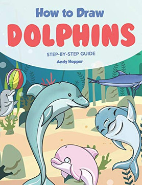 How to Draw Dolphins Step by-Step Guide: Best Dolphin Drawing Book for You and Your Kids