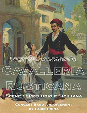 Pietro Mascagni's Cavalleria Rusticana - Scene 1: Preludio e Siciliana: Concert Band arrangement (Pietro Mascagni's Cavalleria Rusticana for Concert Band) Pietro Mascagni's Cavalleria Rusticana - Scene 1: Preludio e Siciliana: Concert Band arrangement (Pietro Mascagni's Cavalleria Rusticana for Concert Band)