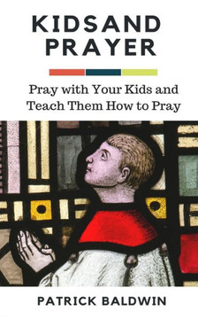 Kids and Prayer: Pray with Your Kids and Teach them How to Pray Kids and Prayer: Pray with Your Kids and Teach them How to Pray
