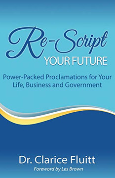 Re-Script Your Future: Power-Packed Proclamations For Your Life, Business And Government