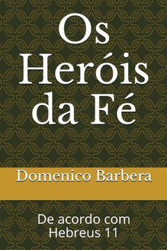 Os Heróis Da Fé : De Acordo Com Hebreus 11